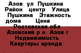 Азов (ул. Пушкина) › Район ­ центр › Улица ­ Пушкина › Этажность дома ­ 5 › Цена ­ 12 000 - Ростовская обл., Азовский р-н, Азов г. Недвижимость » Квартиры аренда   